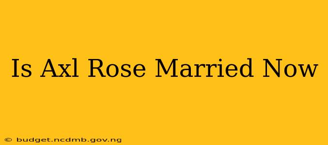 Is Axl Rose Married Now