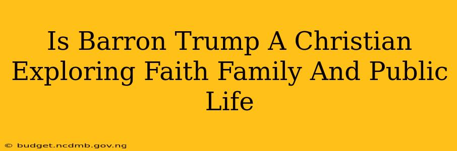Is Barron Trump A Christian Exploring Faith Family And Public Life