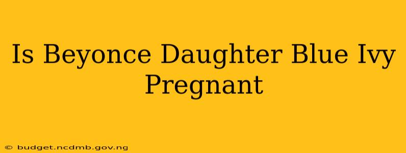 Is Beyonce Daughter Blue Ivy Pregnant