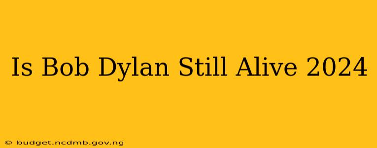 Is Bob Dylan Still Alive 2024