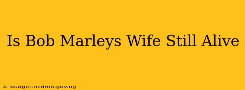 Is Bob Marleys Wife Still Alive