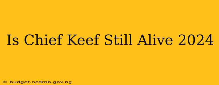 Is Chief Keef Still Alive 2024
