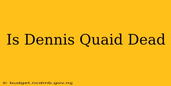 Is Dennis Quaid Dead