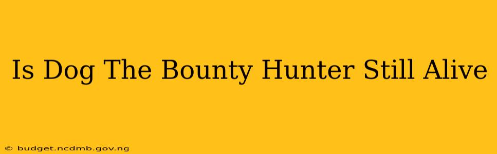 Is Dog The Bounty Hunter Still Alive