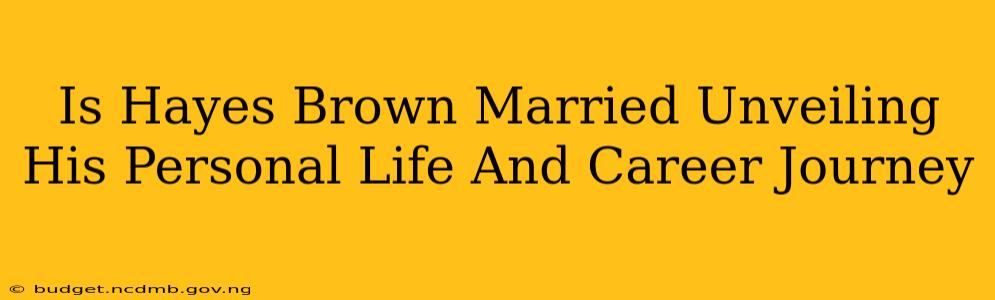 Is Hayes Brown Married Unveiling His Personal Life And Career Journey