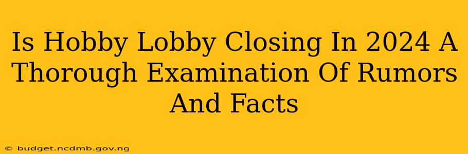 Is Hobby Lobby Closing In 2024 A Thorough Examination Of Rumors And Facts
