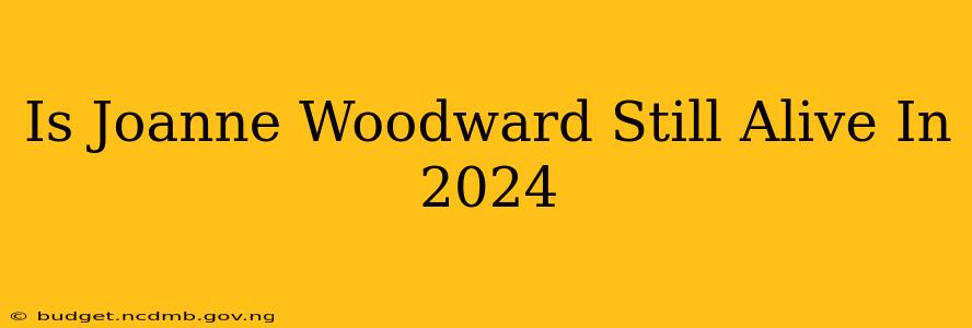 Is Joanne Woodward Still Alive In 2024