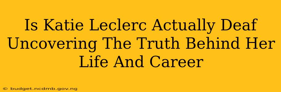 Is Katie Leclerc Actually Deaf Uncovering The Truth Behind Her Life And Career