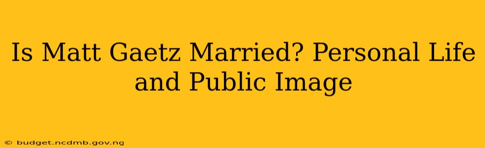 Is Matt Gaetz Married? Personal Life and Public Image