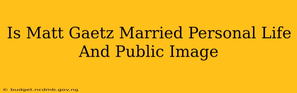 Is Matt Gaetz Married Personal Life And Public Image
