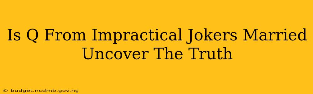 Is Q From Impractical Jokers Married Uncover The Truth