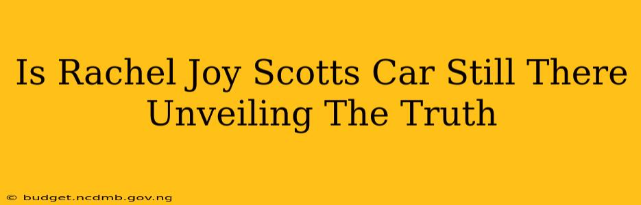 Is Rachel Joy Scotts Car Still There Unveiling The Truth