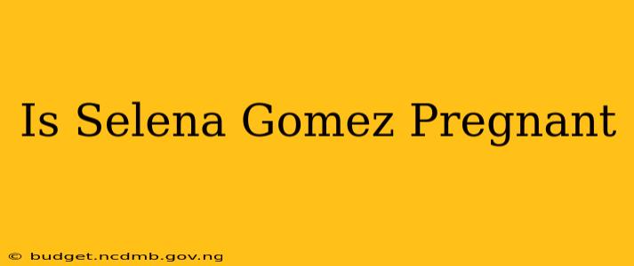 Is Selena Gomez Pregnant