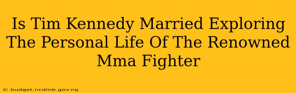 Is Tim Kennedy Married Exploring The Personal Life Of The Renowned Mma Fighter