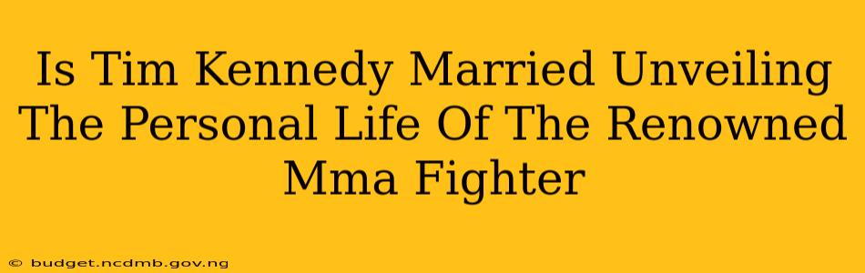 Is Tim Kennedy Married Unveiling The Personal Life Of The Renowned Mma Fighter