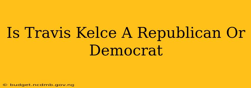 Is Travis Kelce A Republican Or Democrat