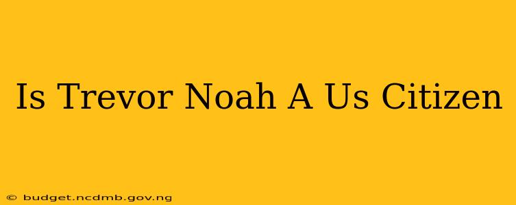Is Trevor Noah A Us Citizen