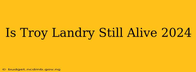 Is Troy Landry Still Alive 2024