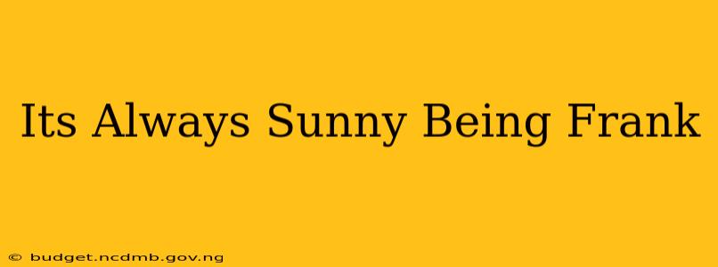 Its Always Sunny Being Frank