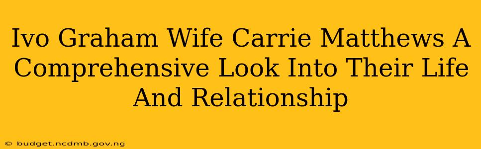 Ivo Graham Wife Carrie Matthews A Comprehensive Look Into Their Life And Relationship