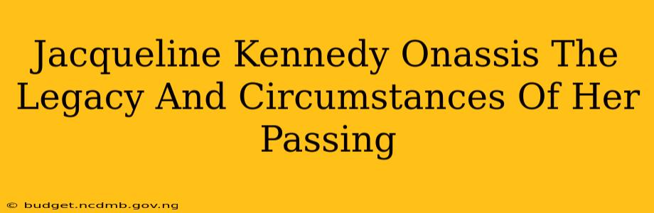 Jacqueline Kennedy Onassis The Legacy And Circumstances Of Her Passing