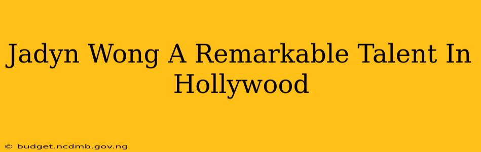 Jadyn Wong A Remarkable Talent In Hollywood