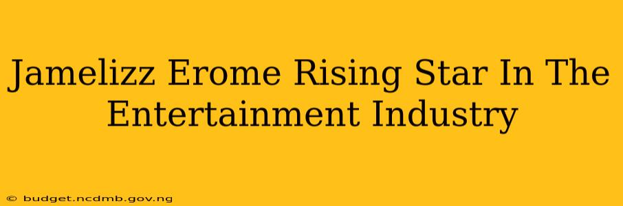 Jamelizz Erome Rising Star In The Entertainment Industry