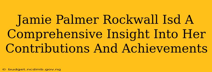 Jamie Palmer Rockwall Isd A Comprehensive Insight Into Her Contributions And Achievements