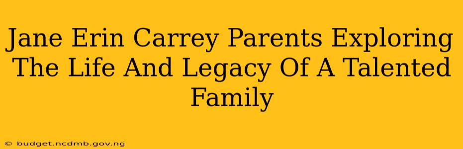 Jane Erin Carrey Parents Exploring The Life And Legacy Of A Talented Family