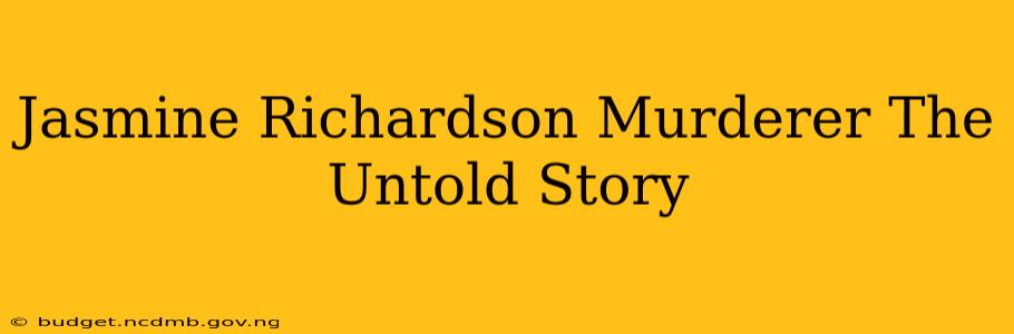Jasmine Richardson Murderer The Untold Story