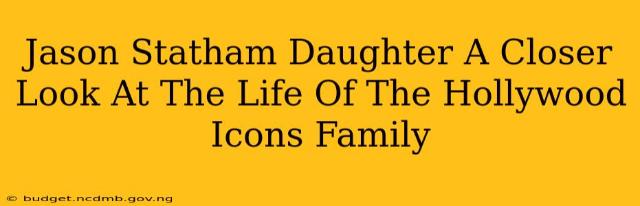 Jason Statham Daughter A Closer Look At The Life Of The Hollywood Icons Family
