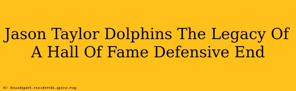 Jason Taylor Dolphins The Legacy Of A Hall Of Fame Defensive End