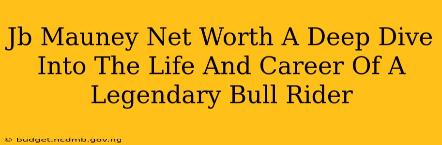 Jb Mauney Net Worth A Deep Dive Into The Life And Career Of A Legendary Bull Rider
