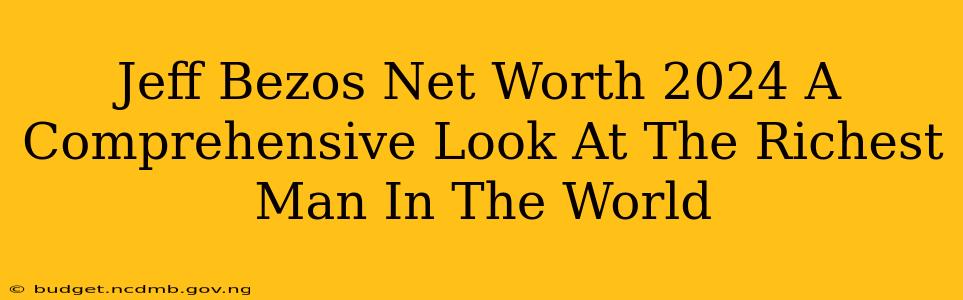 Jeff Bezos Net Worth 2024 A Comprehensive Look At The Richest Man In The World