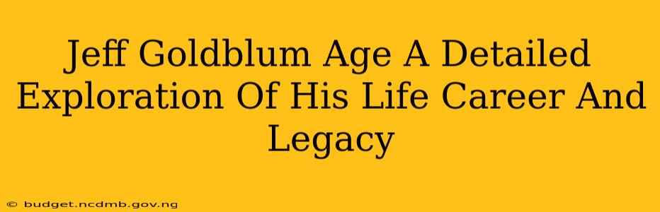 Jeff Goldblum Age A Detailed Exploration Of His Life Career And Legacy