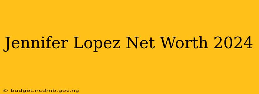 Jennifer Lopez Net Worth 2024