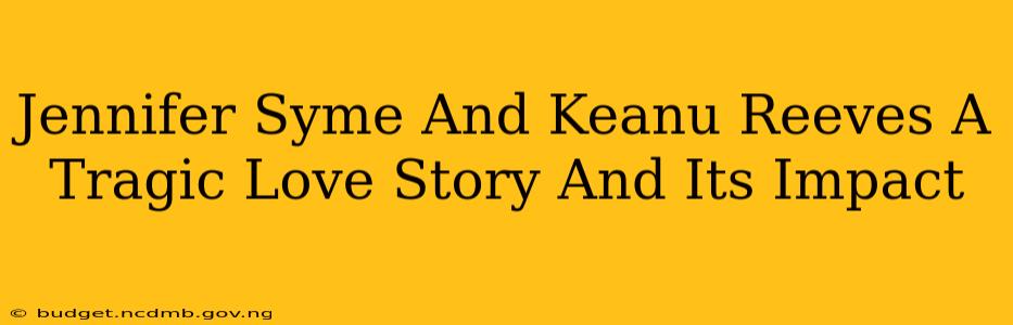 Jennifer Syme And Keanu Reeves A Tragic Love Story And Its Impact