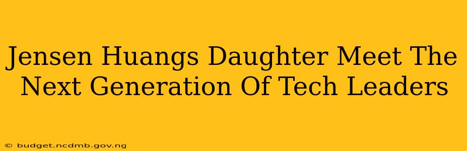 Jensen Huangs Daughter Meet The Next Generation Of Tech Leaders