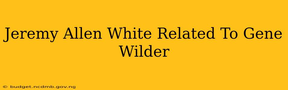 Jeremy Allen White Related To Gene Wilder