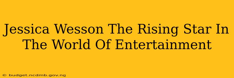 Jessica Wesson The Rising Star In The World Of Entertainment