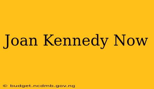 Joan Kennedy Now