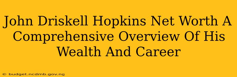 John Driskell Hopkins Net Worth A Comprehensive Overview Of His Wealth And Career