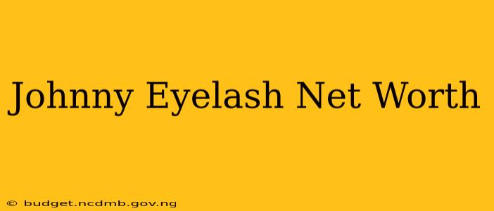 Johnny Eyelash Net Worth