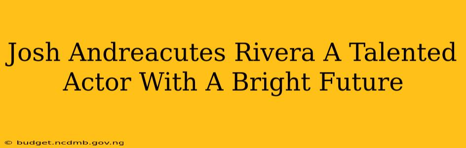 Josh Andreacutes Rivera A Talented Actor With A Bright Future