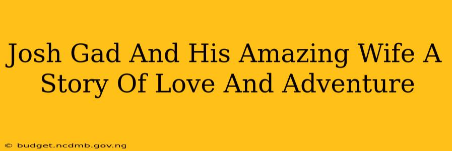 Josh Gad And His Amazing Wife A Story Of Love And Adventure