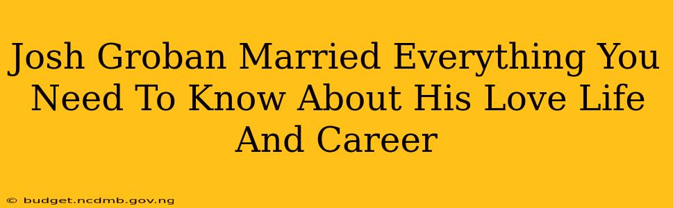 Josh Groban Married Everything You Need To Know About His Love Life And Career