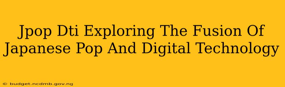 Jpop Dti Exploring The Fusion Of Japanese Pop And Digital Technology