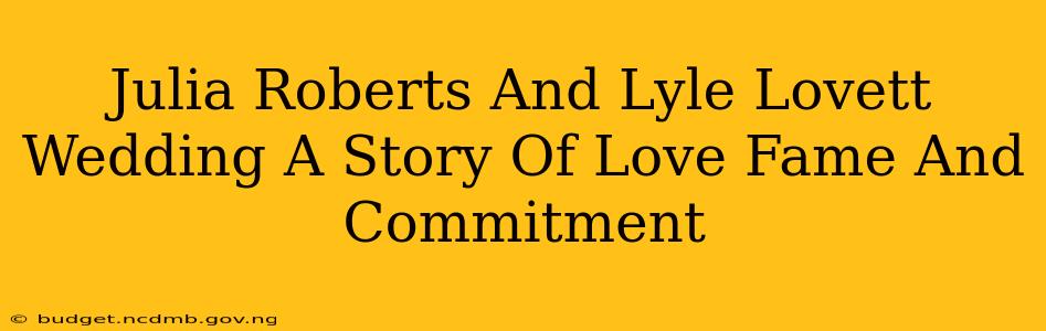 Julia Roberts And Lyle Lovett Wedding A Story Of Love Fame And Commitment