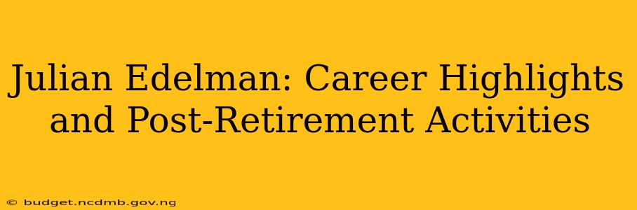 Julian Edelman: Career Highlights and Post-Retirement Activities