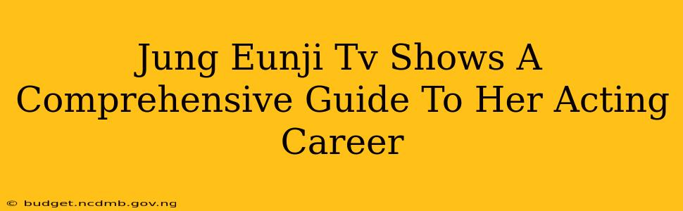 Jung Eunji Tv Shows A Comprehensive Guide To Her Acting Career